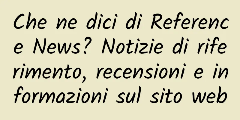 Che ne dici di Reference News? Notizie di riferimento, recensioni e informazioni sul sito web