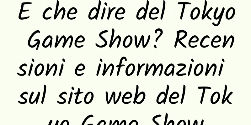 E che dire del Tokyo Game Show? Recensioni e informazioni sul sito web del Tokyo Game Show