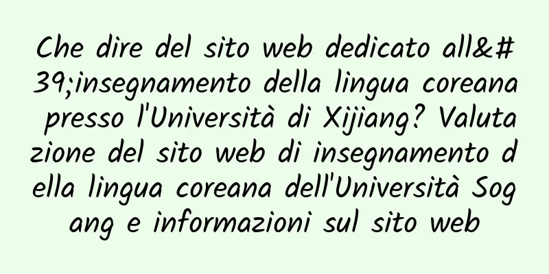 Che dire del sito web dedicato all'insegnamento della lingua coreana presso l'Università di Xijiang? Valutazione del sito web di insegnamento della lingua coreana dell'Università Sogang e informazioni sul sito web