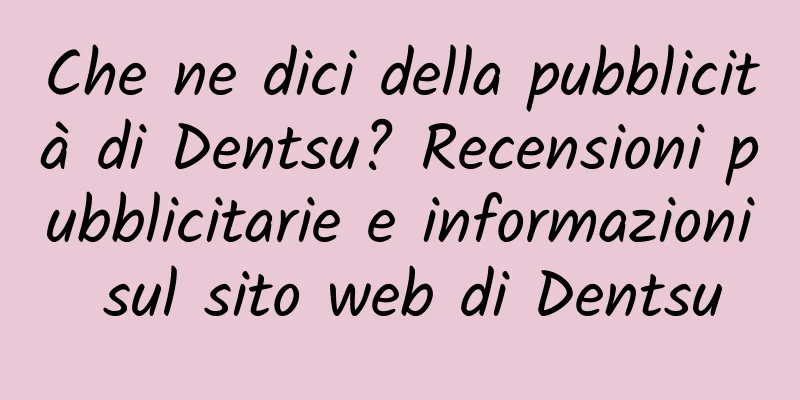 Che ne dici della pubblicità di Dentsu? Recensioni pubblicitarie e informazioni sul sito web di Dentsu