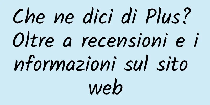 Che ne dici di Plus? Oltre a recensioni e informazioni sul sito web