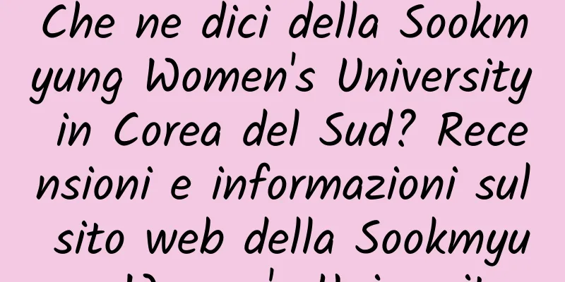 Che ne dici della Sookmyung Women's University in Corea del Sud? Recensioni e informazioni sul sito web della Sookmyung Women's University