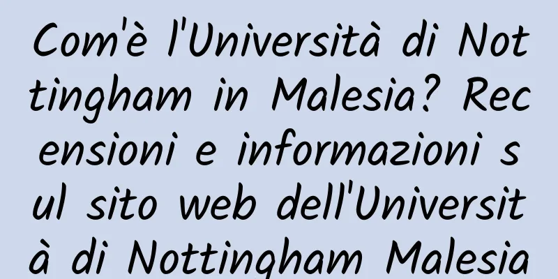 Com'è l'Università di Nottingham in Malesia? Recensioni e informazioni sul sito web dell'Università di Nottingham Malesia