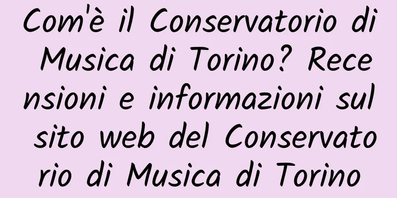Com'è il Conservatorio di Musica di Torino? Recensioni e informazioni sul sito web del Conservatorio di Musica di Torino