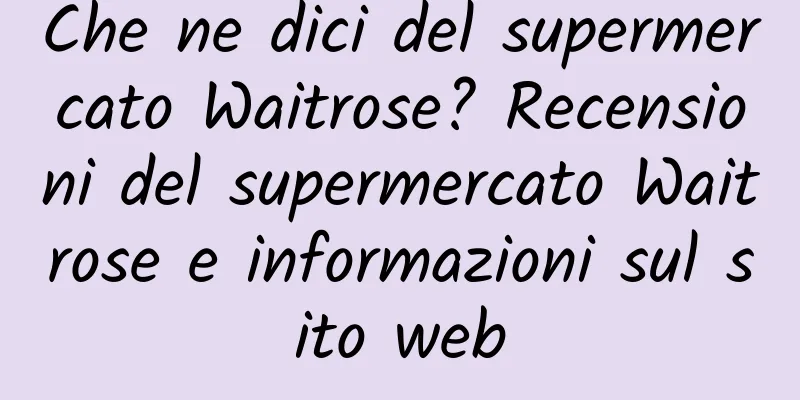 Che ne dici del supermercato Waitrose? Recensioni del supermercato Waitrose e informazioni sul sito web