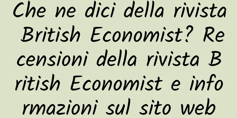 Che ne dici della rivista British Economist? Recensioni della rivista British Economist e informazioni sul sito web