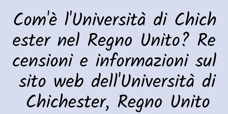 Com'è l'Università di Chichester nel Regno Unito? Recensioni e informazioni sul sito web dell'Università di Chichester, Regno Unito