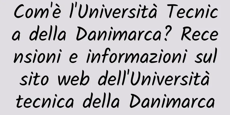 Com'è l'Università Tecnica della Danimarca? Recensioni e informazioni sul sito web dell'Università tecnica della Danimarca