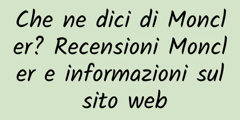 Che ne dici di Moncler? Recensioni Moncler e informazioni sul sito web