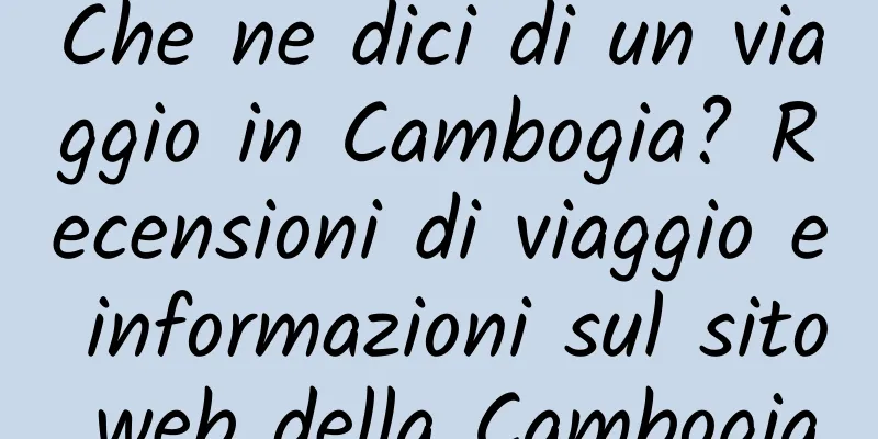 Che ne dici di un viaggio in Cambogia? Recensioni di viaggio e informazioni sul sito web della Cambogia