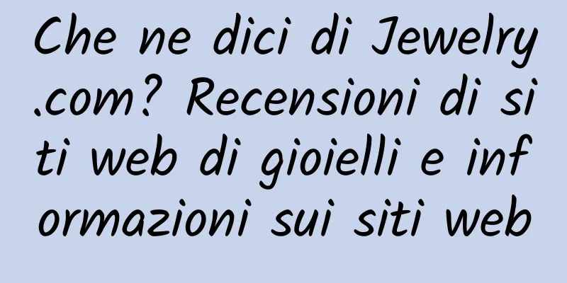 Che ne dici di Jewelry.com? Recensioni di siti web di gioielli e informazioni sui siti web