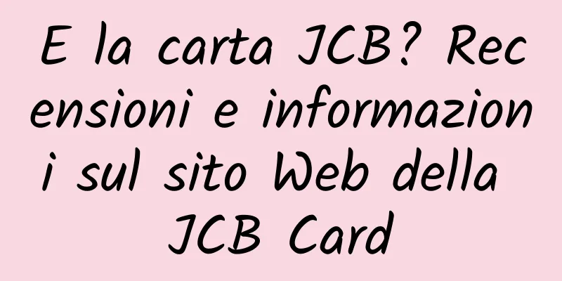E la carta JCB? Recensioni e informazioni sul sito Web della JCB Card