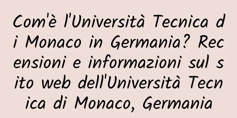 Com'è l'Università Tecnica di Monaco in Germania? Recensioni e informazioni sul sito web dell'Università Tecnica di Monaco, Germania