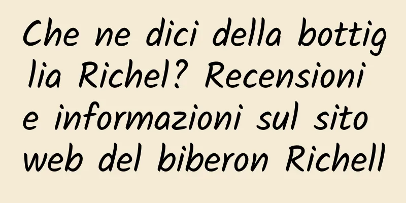 Che ne dici della bottiglia Richel? Recensioni e informazioni sul sito web del biberon Richell