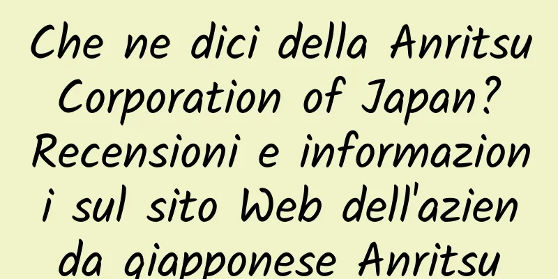 Che ne dici della Anritsu Corporation of Japan? Recensioni e informazioni sul sito Web dell'azienda giapponese Anritsu