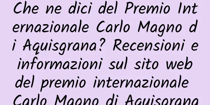 Che ne dici del Premio Internazionale Carlo Magno di Aquisgrana? Recensioni e informazioni sul sito web del premio internazionale Carlo Magno di Aquisgrana