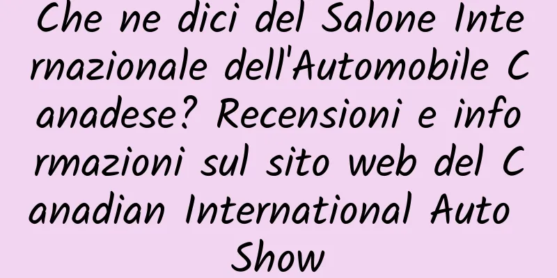 Che ne dici del Salone Internazionale dell'Automobile Canadese? Recensioni e informazioni sul sito web del Canadian International Auto Show