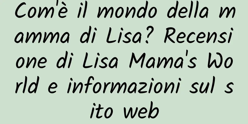 Com'è il mondo della mamma di Lisa? Recensione di Lisa Mama's World e informazioni sul sito web