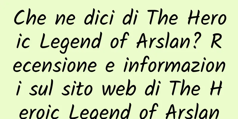 Che ne dici di The Heroic Legend of Arslan? Recensione e informazioni sul sito web di The Heroic Legend of Arslan