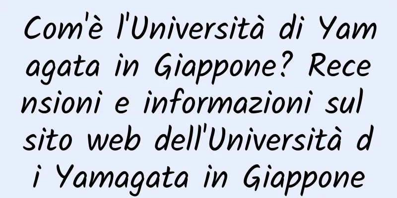 Com'è l'Università di Yamagata in Giappone? Recensioni e informazioni sul sito web dell'Università di Yamagata in Giappone