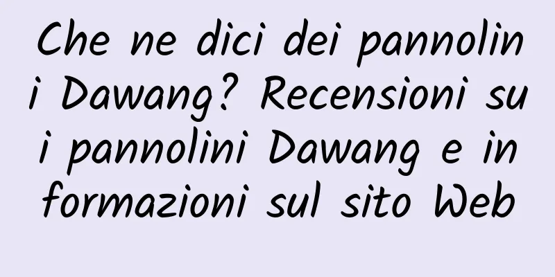 Che ne dici dei pannolini Dawang? Recensioni sui pannolini Dawang e informazioni sul sito Web