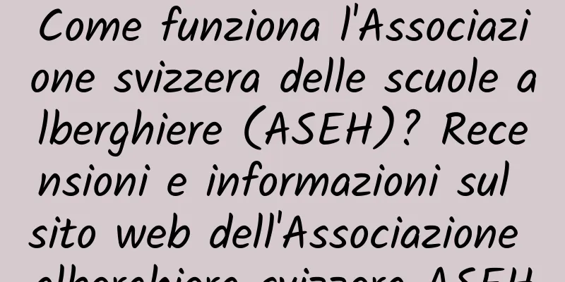Come funziona l'Associazione svizzera delle scuole alberghiere (ASEH)? Recensioni e informazioni sul sito web dell'Associazione alberghiera svizzera ASEH