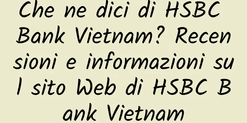 Che ne dici di HSBC Bank Vietnam? Recensioni e informazioni sul sito Web di HSBC Bank Vietnam