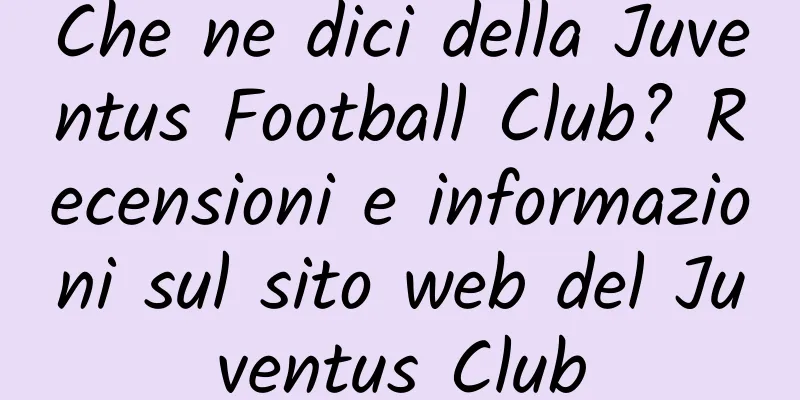 Che ne dici della Juventus Football Club? Recensioni e informazioni sul sito web del Juventus Club