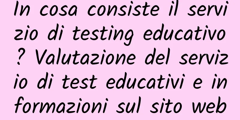 In cosa consiste il servizio di testing educativo? Valutazione del servizio di test educativi e informazioni sul sito web