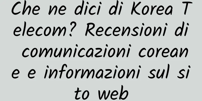 Che ne dici di Korea Telecom? Recensioni di comunicazioni coreane e informazioni sul sito web