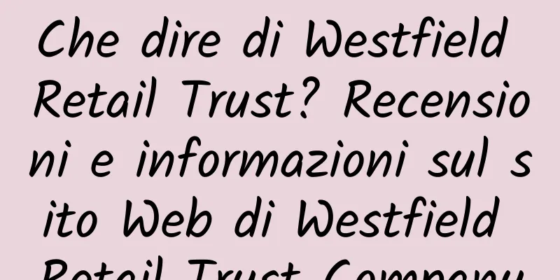 Che dire di Westfield Retail Trust? Recensioni e informazioni sul sito Web di Westfield Retail Trust Company