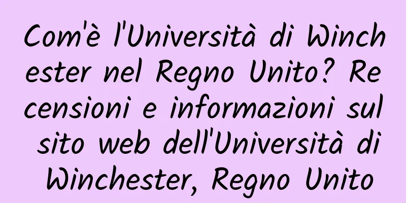 Com'è l'Università di Winchester nel Regno Unito? Recensioni e informazioni sul sito web dell'Università di Winchester, Regno Unito