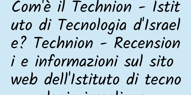Com'è il Technion - Istituto di Tecnologia d'Israele? Technion - Recensioni e informazioni sul sito web dell'Istituto di tecnologia israeliano