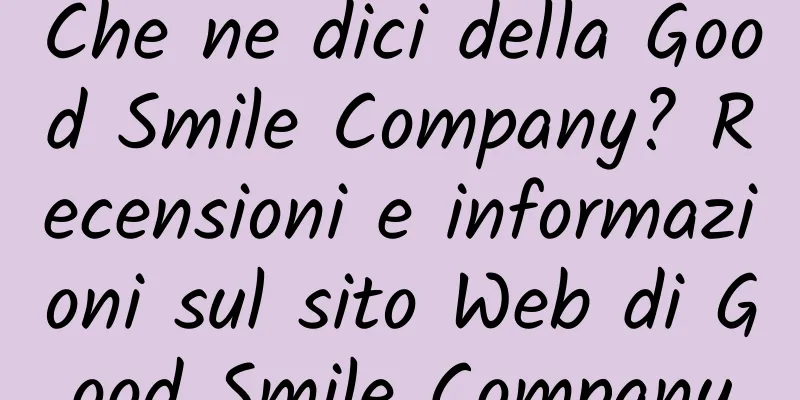 Che ne dici della Good Smile Company? Recensioni e informazioni sul sito Web di Good Smile Company