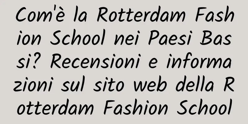 Com'è la Rotterdam Fashion School nei Paesi Bassi? Recensioni e informazioni sul sito web della Rotterdam Fashion School