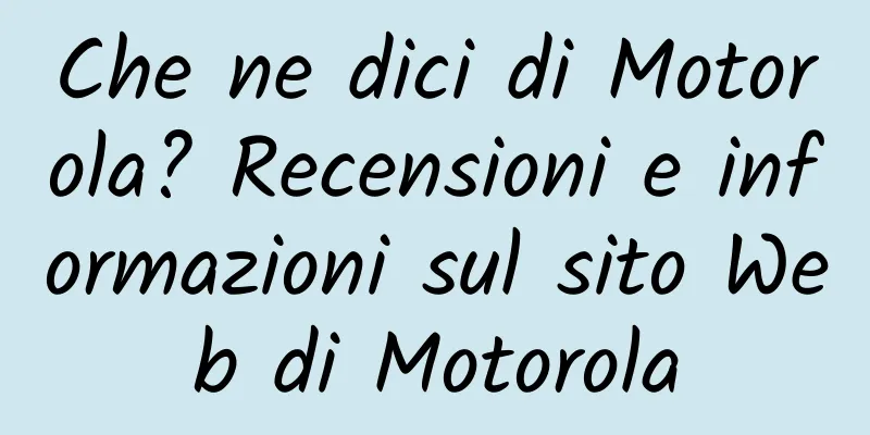 Che ne dici di Motorola? Recensioni e informazioni sul sito Web di Motorola