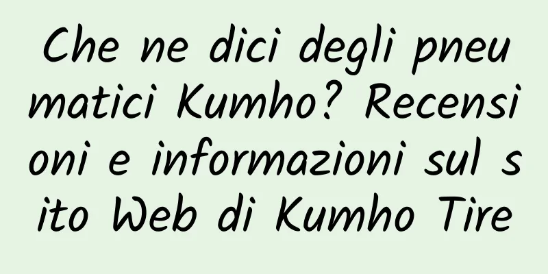 Che ne dici degli pneumatici Kumho? Recensioni e informazioni sul sito Web di Kumho Tire