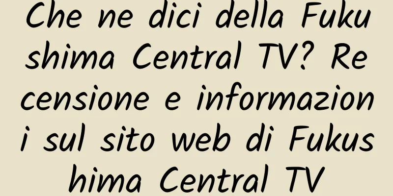 Che ne dici della Fukushima Central TV? Recensione e informazioni sul sito web di Fukushima Central TV