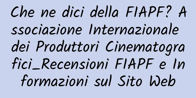 Che ne dici della FIAPF? Associazione Internazionale dei Produttori Cinematografici_Recensioni FIAPF e Informazioni sul Sito Web