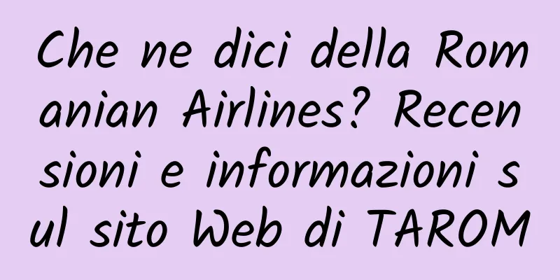 Che ne dici della Romanian Airlines? Recensioni e informazioni sul sito Web di TAROM