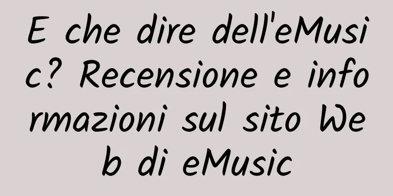 E che dire dell'eMusic? Recensione e informazioni sul sito Web di eMusic