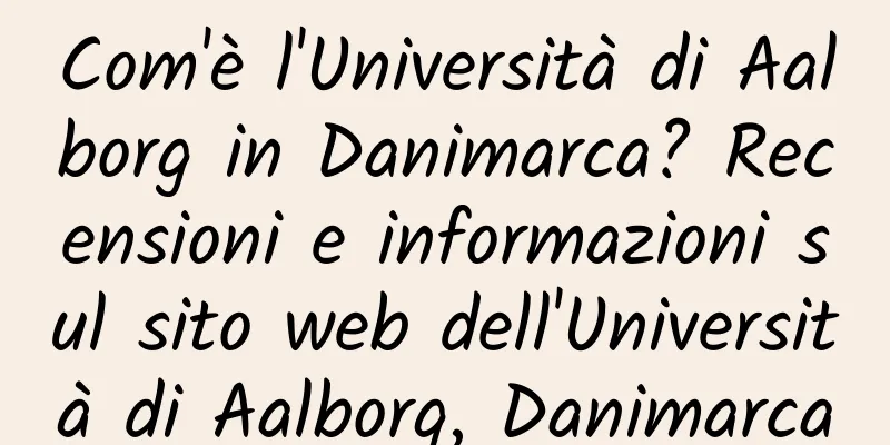 Com'è l'Università di Aalborg in Danimarca? Recensioni e informazioni sul sito web dell'Università di Aalborg, Danimarca