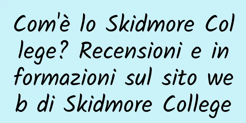 Com'è lo Skidmore College? Recensioni e informazioni sul sito web di Skidmore College