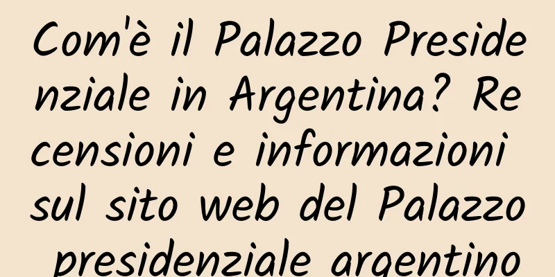 Com'è il Palazzo Presidenziale in Argentina? Recensioni e informazioni sul sito web del Palazzo presidenziale argentino