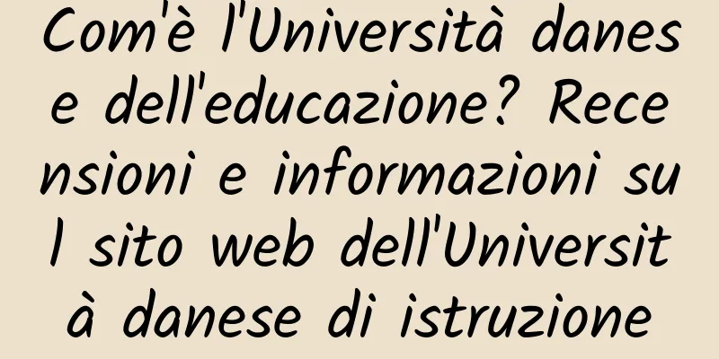 Com'è l'Università danese dell'educazione? Recensioni e informazioni sul sito web dell'Università danese di istruzione