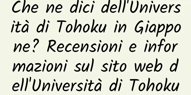 Che ne dici dell'Università di Tohoku in Giappone? Recensioni e informazioni sul sito web dell'Università di Tohoku
