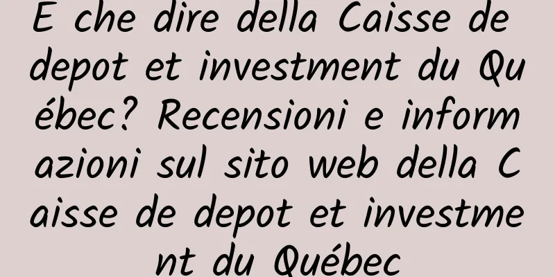 E che dire della Caisse de depot et investment du Québec? Recensioni e informazioni sul sito web della Caisse de depot et investment du Québec