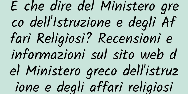 E che dire del Ministero greco dell'Istruzione e degli Affari Religiosi? Recensioni e informazioni sul sito web del Ministero greco dell'istruzione e degli affari religiosi