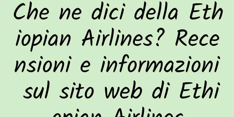 Che ne dici della Ethiopian Airlines? Recensioni e informazioni sul sito web di Ethiopian Airlines