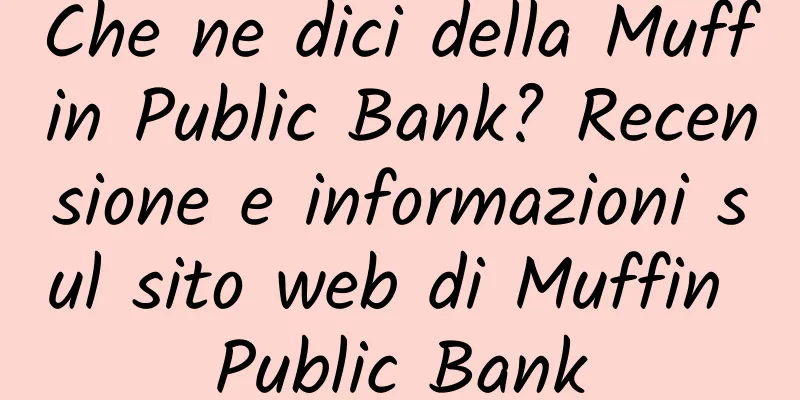 Che ne dici della Muffin Public Bank? Recensione e informazioni sul sito web di Muffin Public Bank